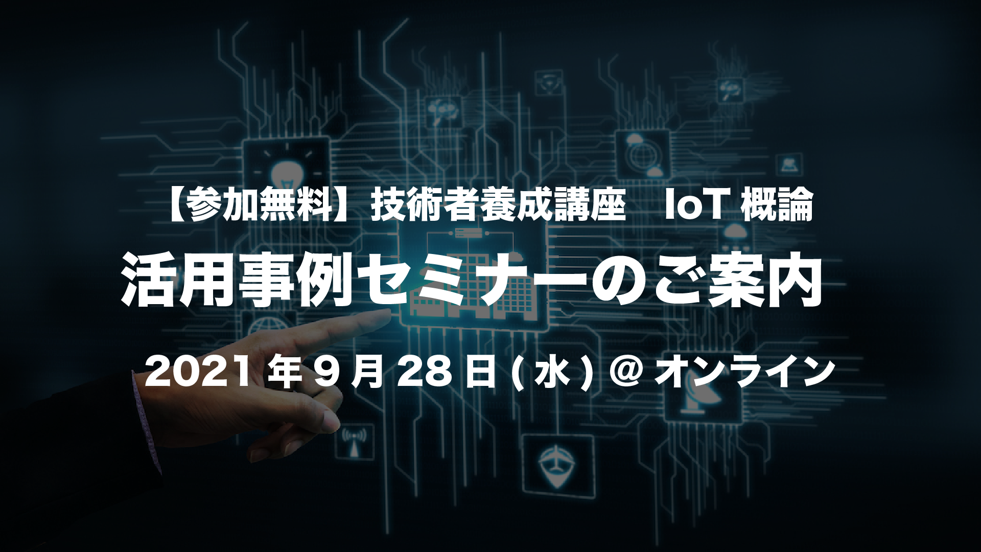 【参加無料】技術者養成講座　IoT概論－活用事例セミナーのご案内　2021年9月28日(水) @オンライン