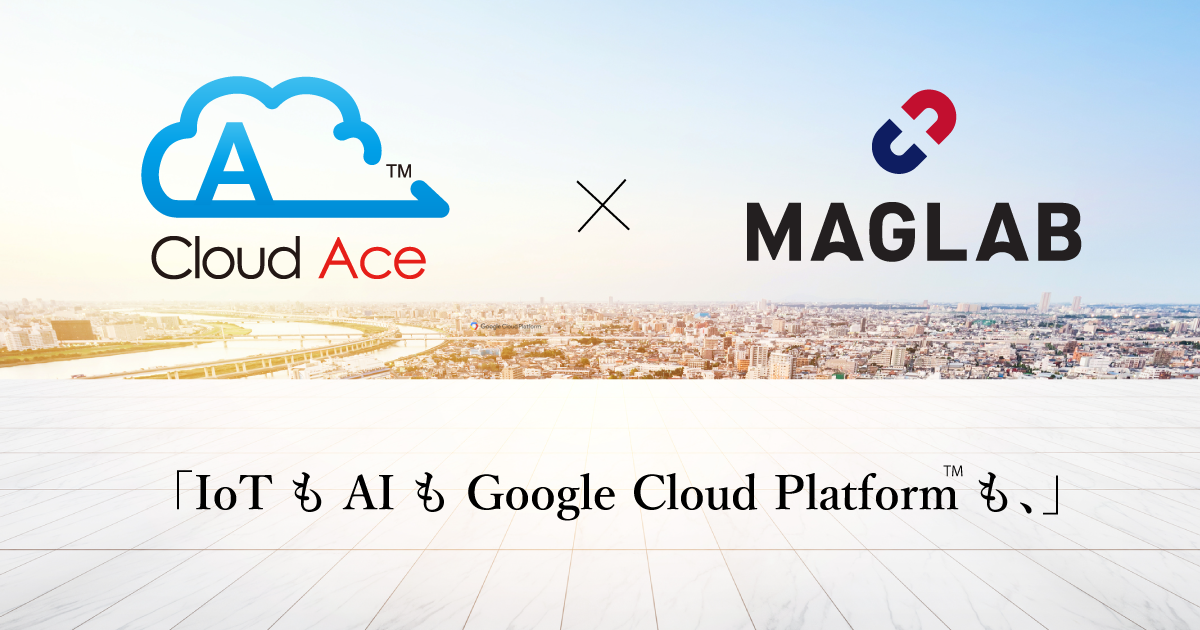   MAGLAB、クラウドエース Google Cloud Platform™ でIoTを実現する際の PoC効率化のための協業を開始